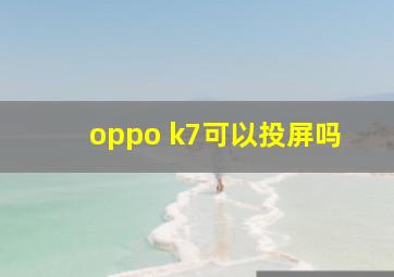 oppo k7可以投屏吗